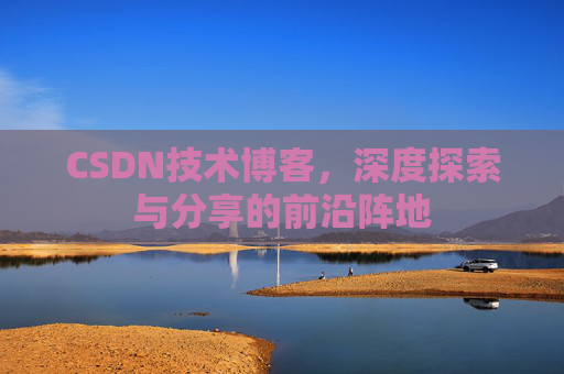 CSDN技术博客，深度探索与分享的前沿阵地